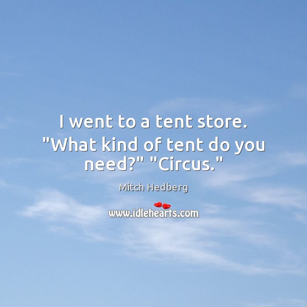 I went to a tent store. “What kind of tent do you need?” “Circus.” Image
