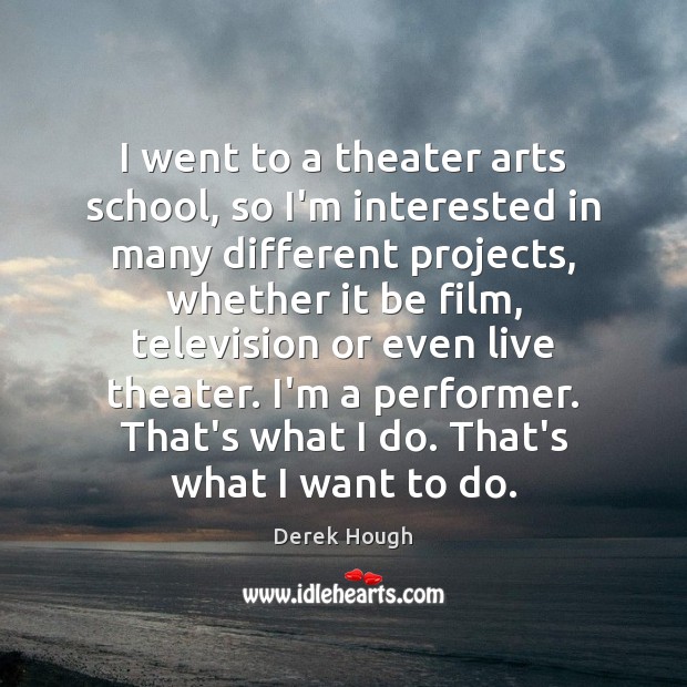 I went to a theater arts school, so I’m interested in many Derek Hough Picture Quote