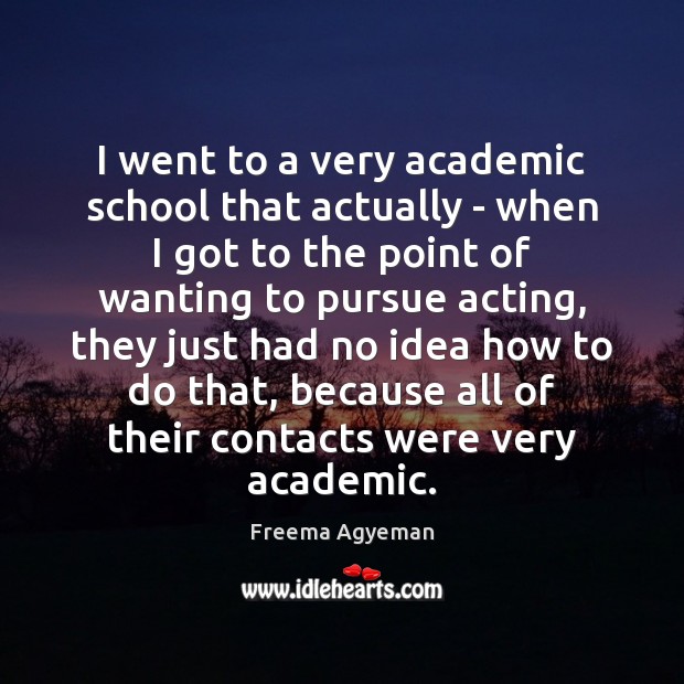 I went to a very academic school that actually – when I Freema Agyeman Picture Quote