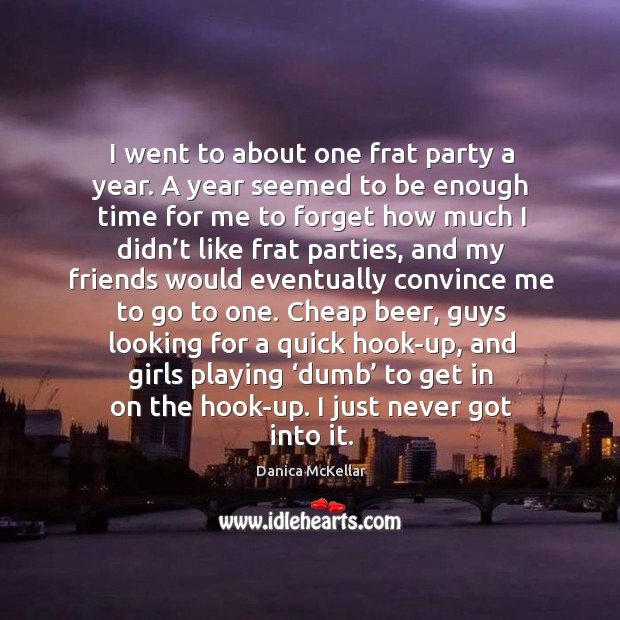 I went to about one frat party a year. A year seemed to be enough time for me to forget Danica McKellar Picture Quote