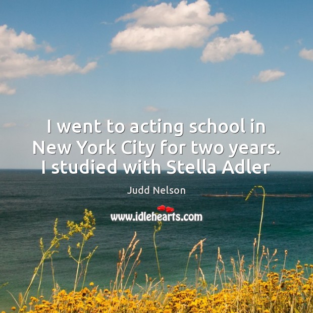 I went to acting school in New York City for two years. I studied with Stella Adler Judd Nelson Picture Quote