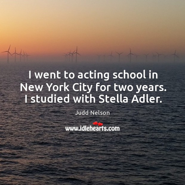 I went to acting school in new york city for two years. I studied with stella adler. Judd Nelson Picture Quote