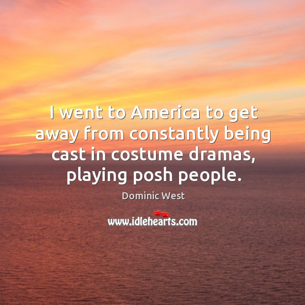 I went to america to get away from constantly being cast in costume dramas, playing posh people. Dominic West Picture Quote