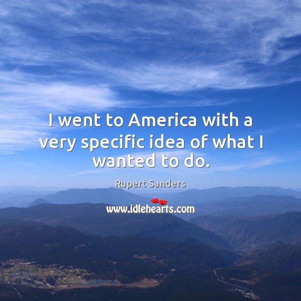 I went to America with a very specific idea of what I wanted to do. Rupert Sanders Picture Quote