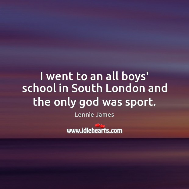 I went to an all boys’ school in South London and the only God was sport. Lennie James Picture Quote