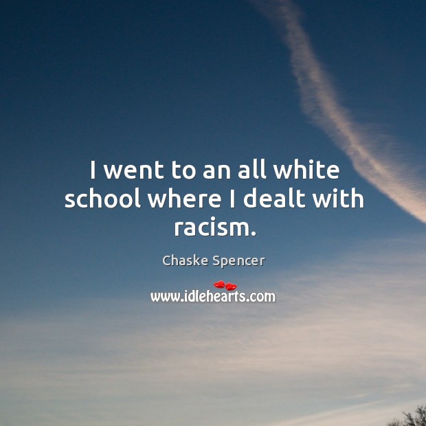 I went to an all white school where I dealt with racism. Chaske Spencer Picture Quote