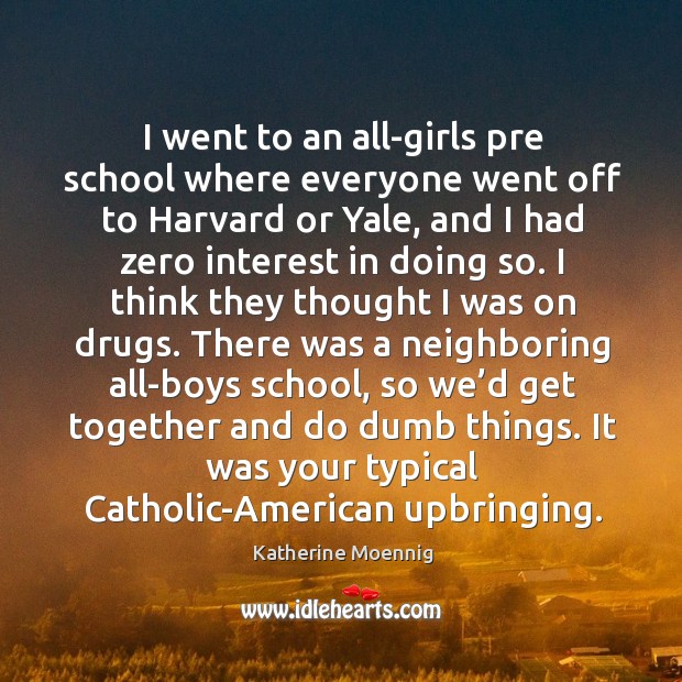 I went to an all-girls pre school where everyone went off to harvard or yale Katherine Moennig Picture Quote