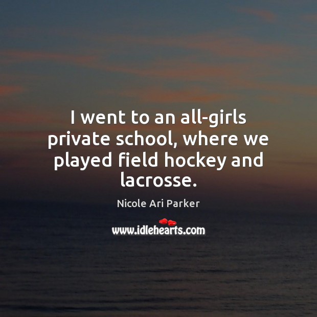 I went to an all-girls private school, where we played field hockey and lacrosse. Image