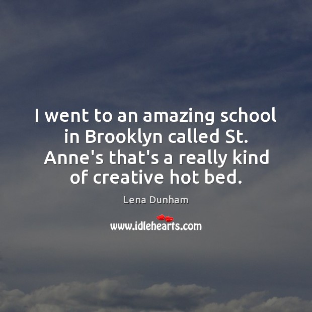 I went to an amazing school in Brooklyn called St. Anne’s that’s Lena Dunham Picture Quote