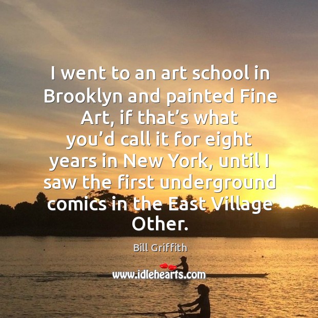 I went to an art school in brooklyn and painted fine art Bill Griffith Picture Quote