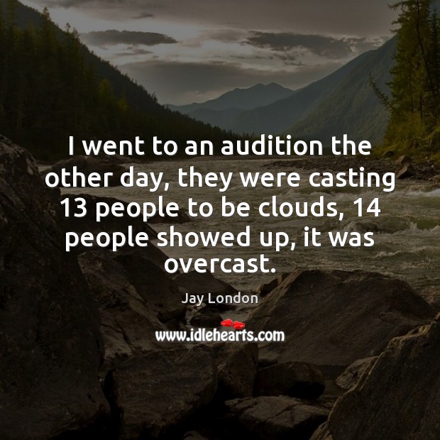 I went to an audition the other day, they were casting 13 people Jay London Picture Quote