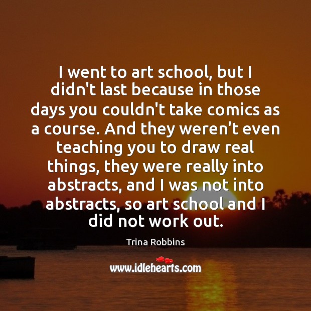 I went to art school, but I didn’t last because in those Image