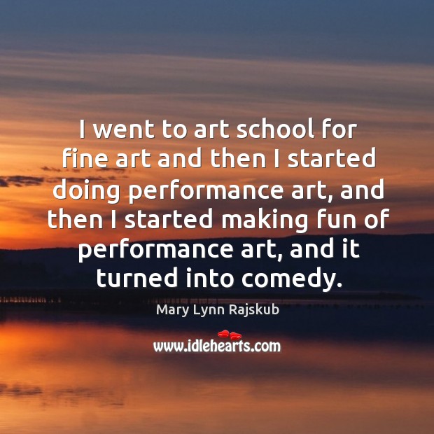 I went to art school for fine art and then I started doing performance art Mary Lynn Rajskub Picture Quote