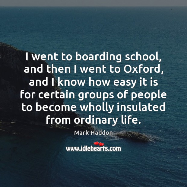 I went to boarding school, and then I went to Oxford, and Mark Haddon Picture Quote