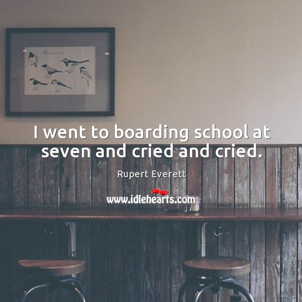 I went to boarding school at seven and cried and cried. Rupert Everett Picture Quote