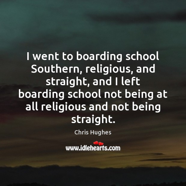 I went to boarding school Southern, religious, and straight, and I left Chris Hughes Picture Quote