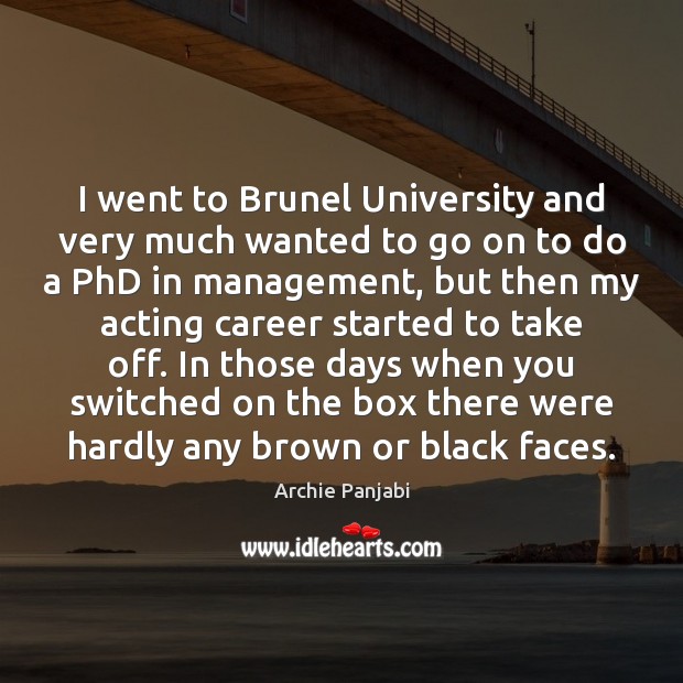 I went to Brunel University and very much wanted to go on Archie Panjabi Picture Quote