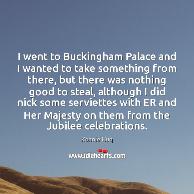 I went to Buckingham Palace and I wanted to take something from Konnie Huq Picture Quote