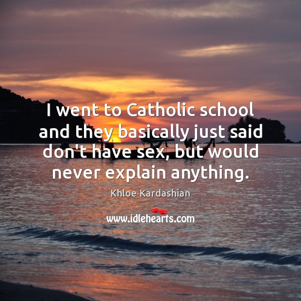 I went to Catholic school and they basically just said don’t have Khloe Kardashian Picture Quote