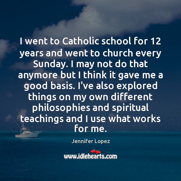 I went to Catholic school for 12 years and went to church every 