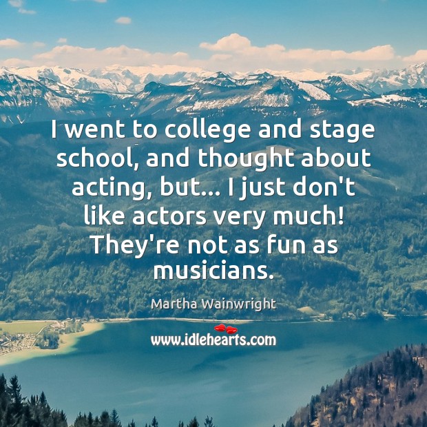 I went to college and stage school, and thought about acting, but… Martha Wainwright Picture Quote