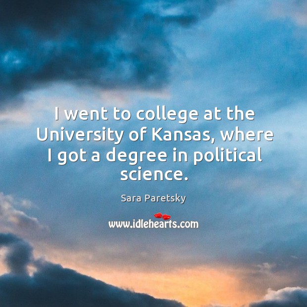 I went to college at the university of kansas, where I got a degree in political science. Sara Paretsky Picture Quote