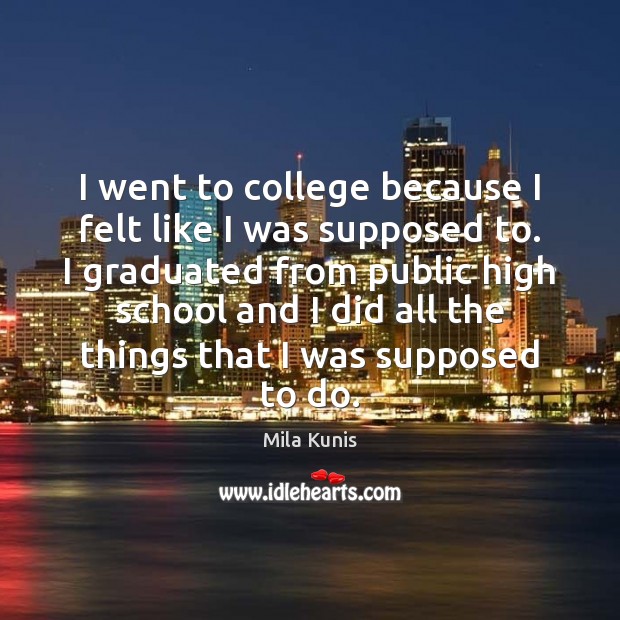 I went to college because I felt like I was supposed to. Mila Kunis Picture Quote