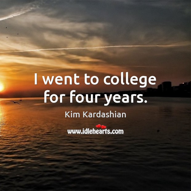 I went to college for four years. Kim Kardashian Picture Quote