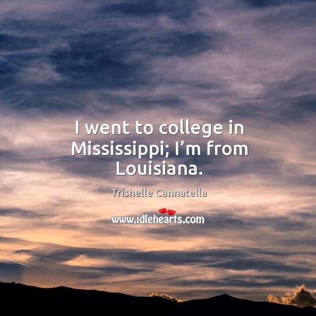 I went to college in mississippi; I’m from louisiana. Trishelle Cannatella Picture Quote