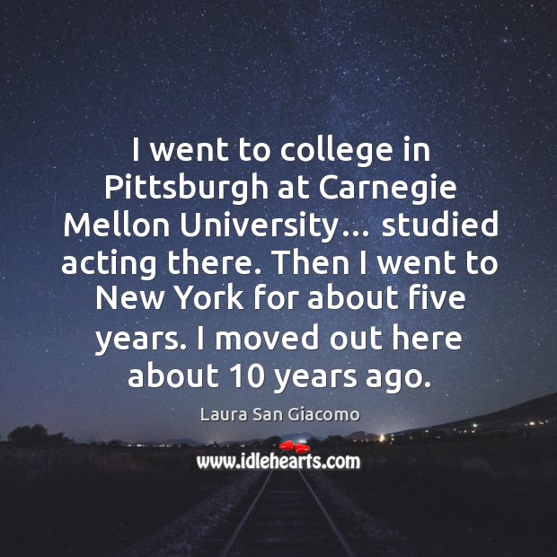 I went to college in pittsburgh at carnegie mellon university… studied acting there. Image