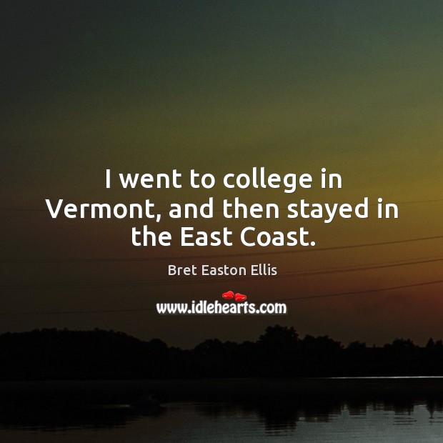 I went to college in vermont, and then stayed in the east coast. Bret Easton Ellis Picture Quote