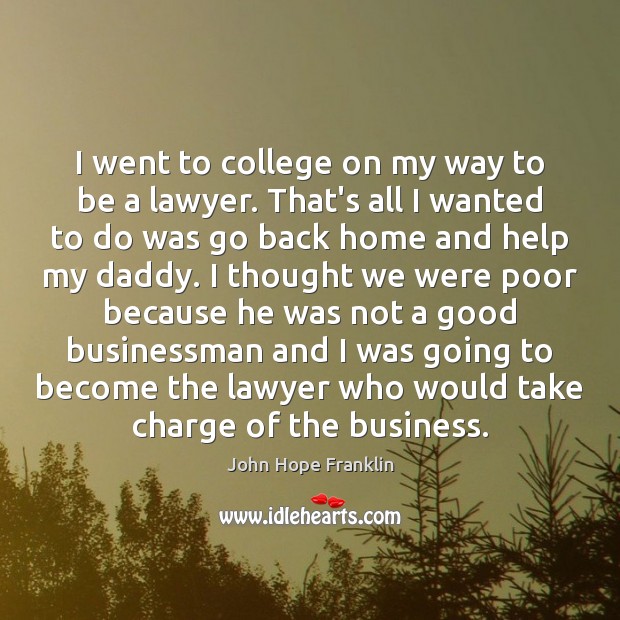 I went to college on my way to be a lawyer. That’s John Hope Franklin Picture Quote