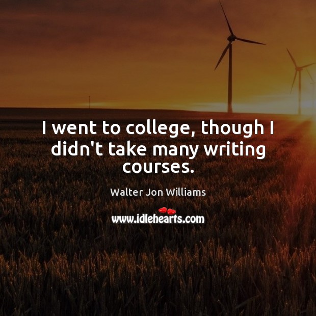 I went to college, though I didn’t take many writing courses. Walter Jon Williams Picture Quote