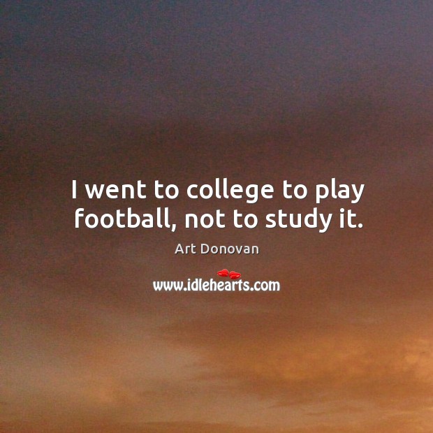 I went to college to play football, not to study it. Image