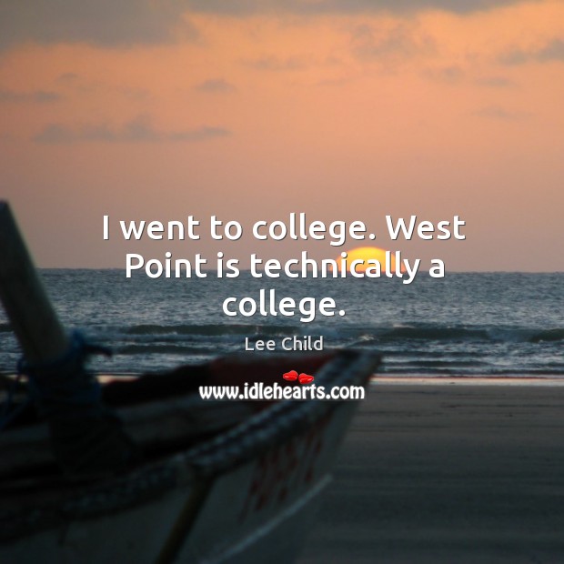 I went to college. West Point is technically a college. Lee Child Picture Quote
