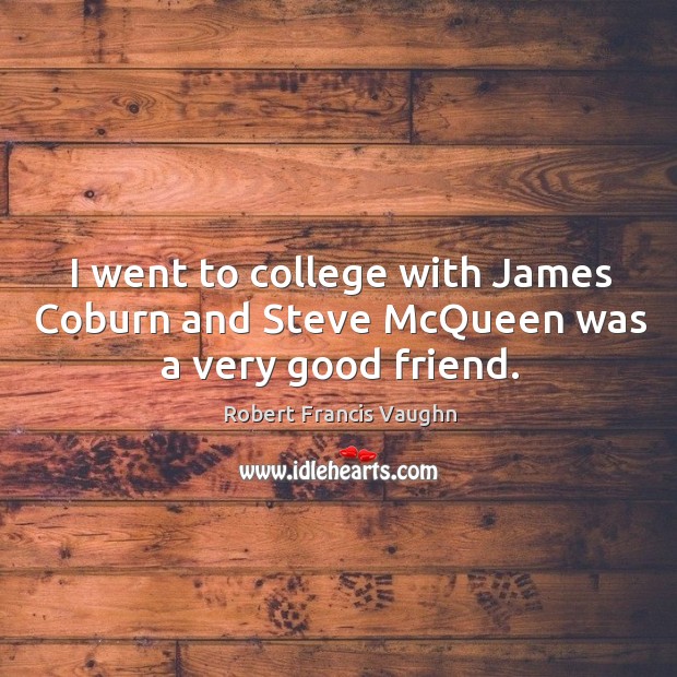 I went to college with james coburn and steve mcqueen was a very good friend. Image