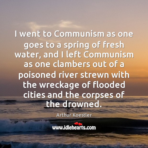I went to Communism as one goes to a spring of fresh Arthur Koestler Picture Quote