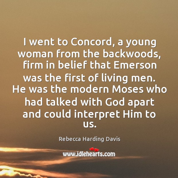 I went to concord, a young woman from the backwoods, firm in belief that emerson Rebecca Harding Davis Picture Quote
