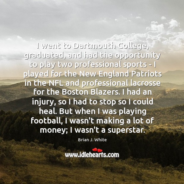 I went to Dartmouth College, graduated, and had the opportunity to play 