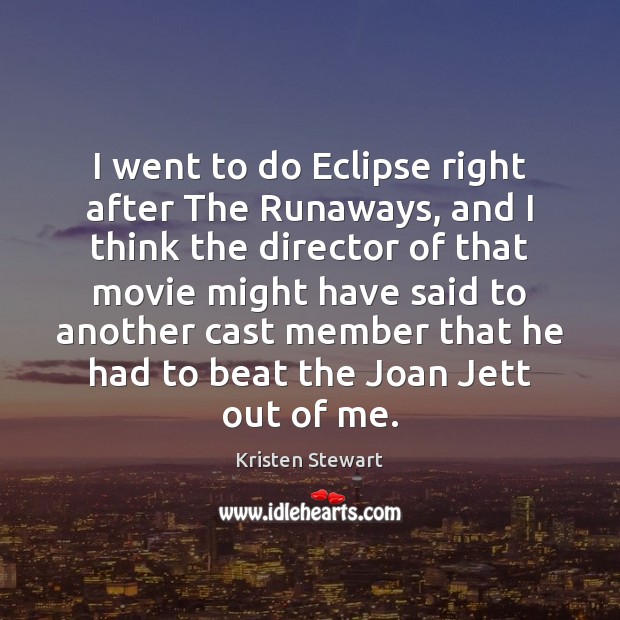 I went to do Eclipse right after The Runaways, and I think Kristen Stewart Picture Quote