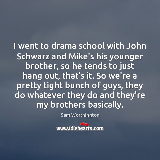 I went to drama school with John Schwarz and Mike’s his younger Sam Worthington Picture Quote