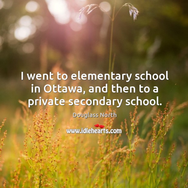 I went to elementary school in ottawa, and then to a private secondary school. Douglass North Picture Quote
