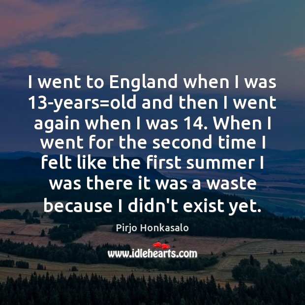 I went to England when I was 13-years=old and then I Pirjo Honkasalo Picture Quote