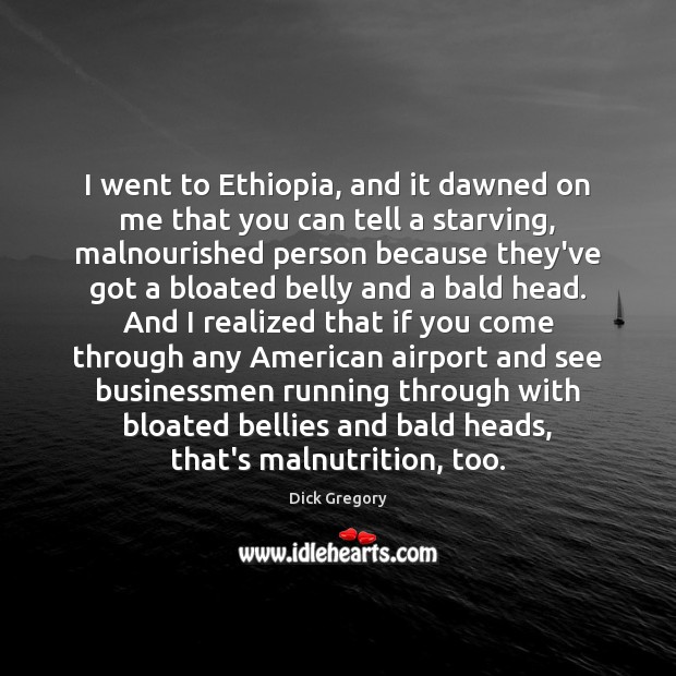 I went to Ethiopia, and it dawned on me that you can Dick Gregory Picture Quote