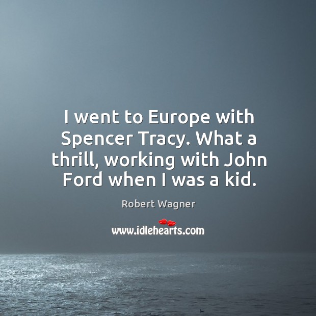 I went to europe with spencer tracy. What a thrill, working with john ford when I was a kid. Robert Wagner Picture Quote