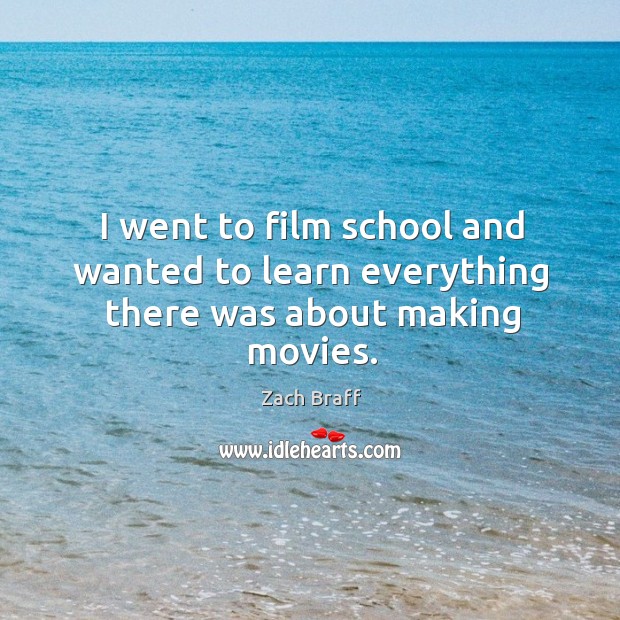 I went to film school and wanted to learn everything there was about making movies. Zach Braff Picture Quote