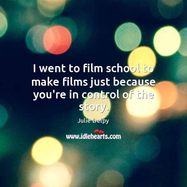 I went to film school to make films just because you’re in control of the story. Julie Delpy Picture Quote