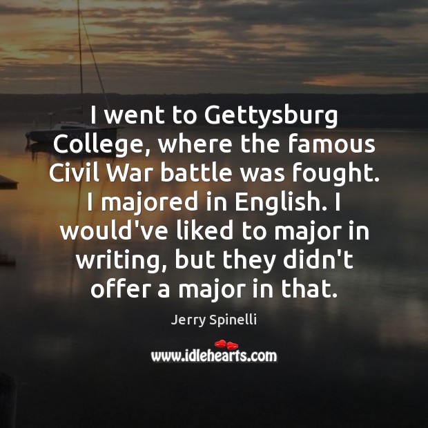 I went to Gettysburg College, where the famous Civil War battle was 