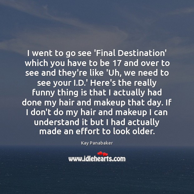 I went to go see ‘Final Destination’ which you have to be 17 Image