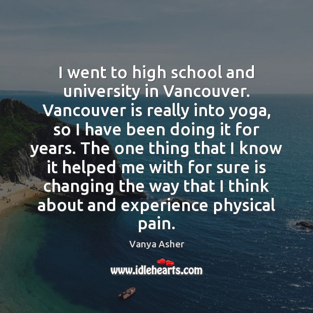 I went to high school and university in Vancouver. Vancouver is really Vanya Asher Picture Quote